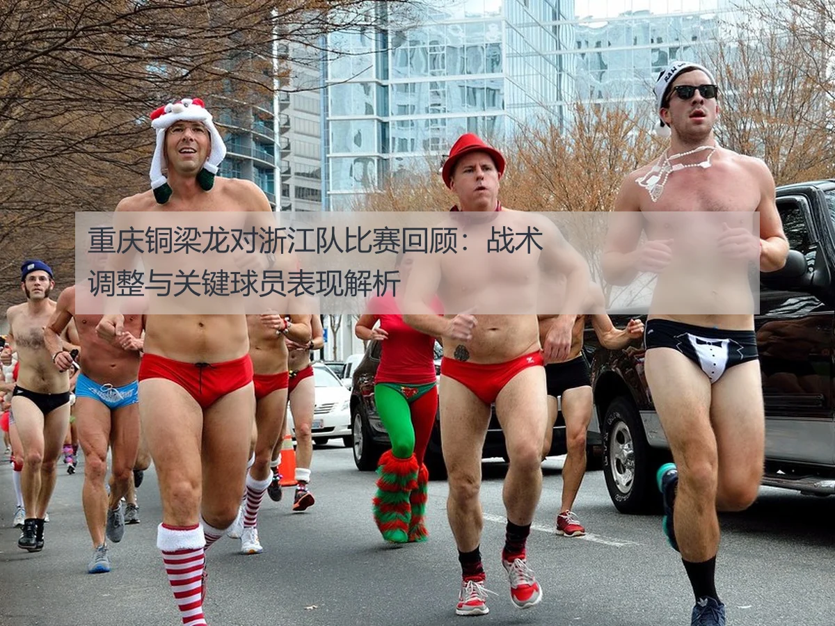 重庆铜梁龙对浙江队比赛回顾:战术调整与关键球员表现解析